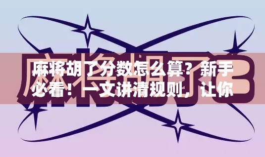 麻将胡了分数怎么算？新手必看！一文讲清规则，让你不再糊在牌桌上！