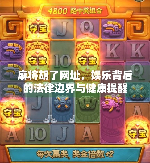 麻将胡了网址,娱乐背后的法律边界与健康提醒 麻将胡了网址,娱乐背后的法律边界与健康提醒