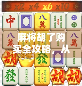 麻将胡了购买全攻略,从新手入门到高手进阶,教你如何玩转麻将! 麻将胡了购买全攻略,从新手入门到高手进阶,教你如何玩转麻将!