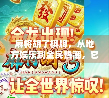 麻将胡了棋牌，从地方娱乐到全民热潮，它为何能火遍全国？