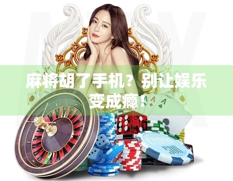 麻将胡了手机?别让娱乐变成瘾! 麻将胡了手机?别让娱乐变成瘾!