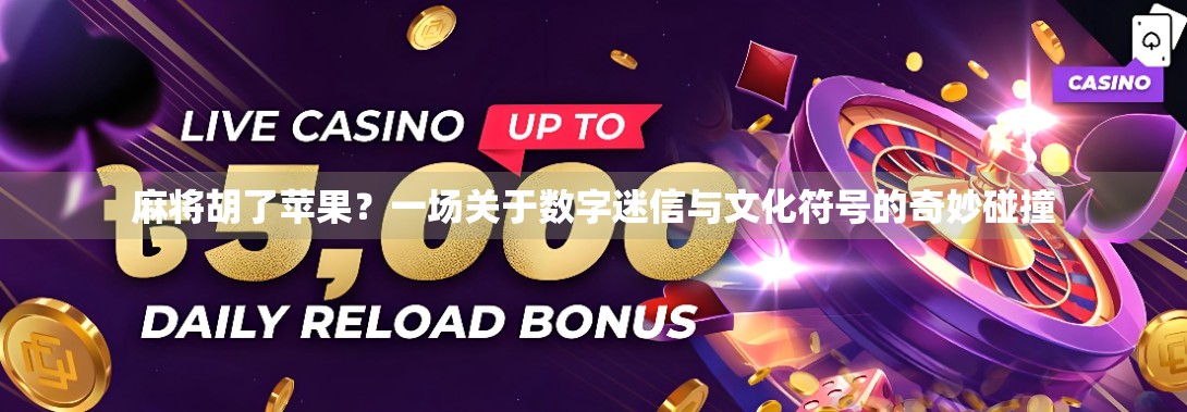 麻将胡了苹果?一场关于数字迷信与文化符号的奇妙碰撞 麻将胡了苹果?一场关于数字迷信与文化符号的奇妙碰撞