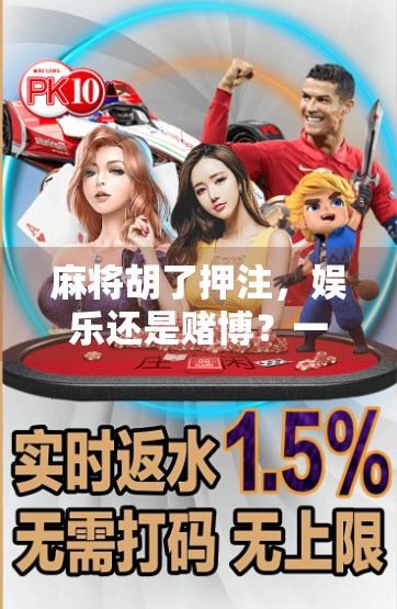 麻将胡了押注,娱乐还是赌博?一场关于规则与风险的深度探讨 麻将胡了押注,娱乐还是赌博?一场关于规则与风险的深度探讨