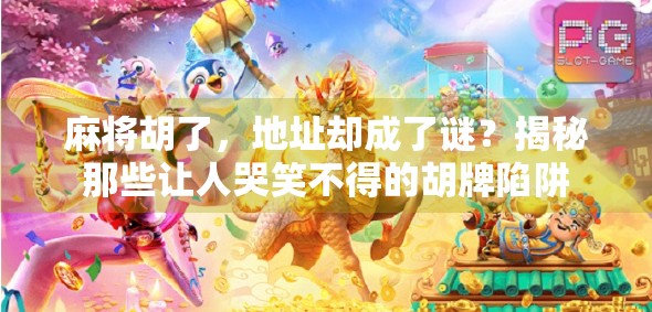 麻将胡了,地址却成了谜?揭秘那些让人哭笑不得的胡牌陷阱 麻将胡了,地址却成了谜?揭秘那些让人哭笑不得的胡牌陷阱