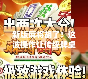 新版麻将胡了！这波操作让传统牌桌卷出新高度！