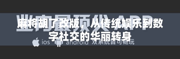 麻将胡了改版，从传统娱乐到数字社交的华丽转身