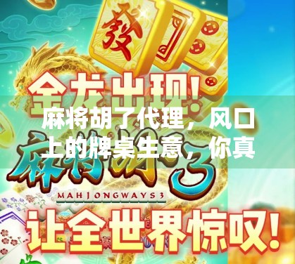 麻将胡了代理,风口上的牌桌生意,你真的准备好了吗? 麻将胡了代理,风口上的牌桌生意,你真的准备好了吗?