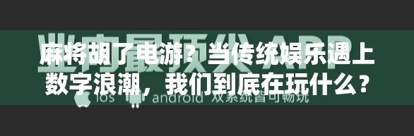 麻将胡了电游？当传统娱乐遇上数字浪潮，我们到底在玩什么？