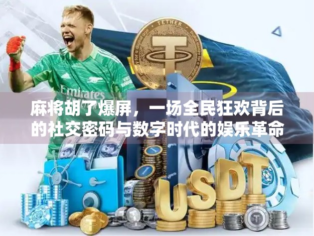 麻将胡了爆屏,一场全民狂欢背后的社交密码与数字时代的娱乐革命 麻将胡了爆屏,一场全民狂欢背后的社交密码与数字时代的娱乐革命