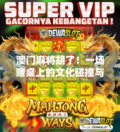 澳门麻将胡了！一场赌桌上的文化碰撞与人生顿悟