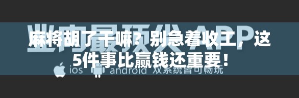 麻将胡了干嘛?别急着收工,这5件事比赢钱还重要! 麻将胡了干嘛?别急着收工,这5件事比赢钱还重要!