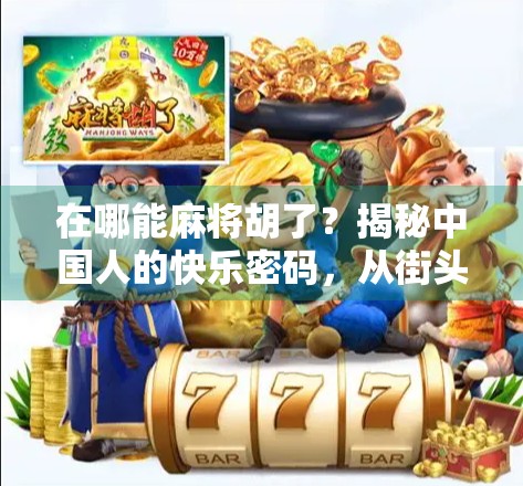 在哪能麻将胡了？揭秘中国人的快乐密码，从街头巷尾到线上平台，麻将的江湖从未消失！