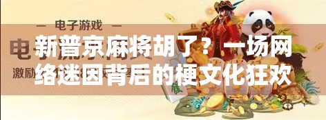 新普京麻将胡了?一场网络迷因背后的梗文化狂欢与现实隐喻 新普京麻将胡了?一场网络迷因背后的梗文化狂欢与现实隐喻