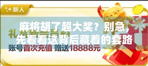 麻将胡了超大奖？别急，先看看这背后藏着的套路！