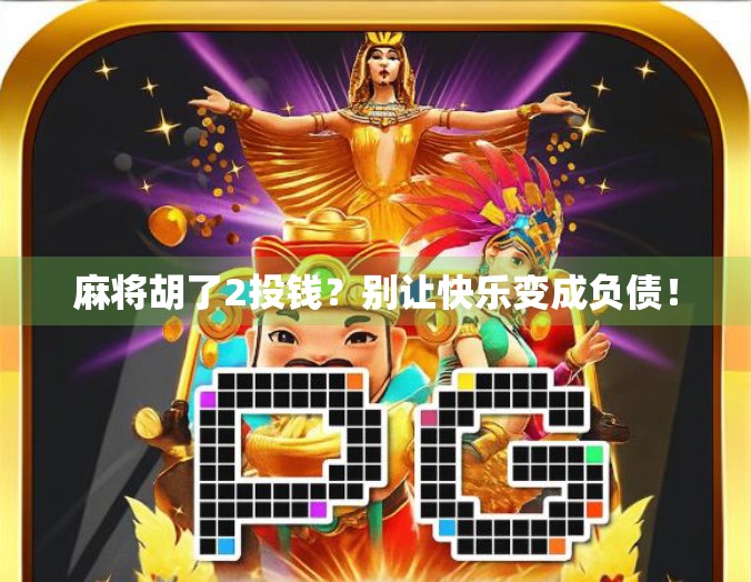 麻将胡了2投钱？别让快乐变成负债！
