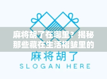 麻将胡了在哪里？揭秘那些藏在生活褶皱里的运气与智慧