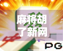 麻将胡了新网站上线！玩家狂喜，这波更新太香了！