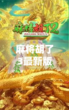 麻将胡了3最新版本曝光!这波更新,让老玩家直呼真香! 麻将胡了3最新版本曝光!这波更新,让老玩家直呼真香!
