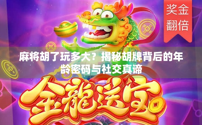 麻将胡了玩多大？揭秘胡牌背后的年龄密码与社交真谛