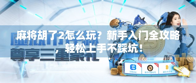 麻将胡了2怎么玩？新手入门全攻略，轻松上手不踩坑！