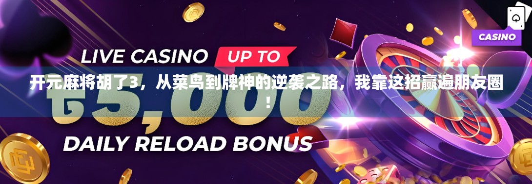 开元麻将胡了3，从菜鸟到牌神的逆袭之路，我靠这招赢遍朋友圈！