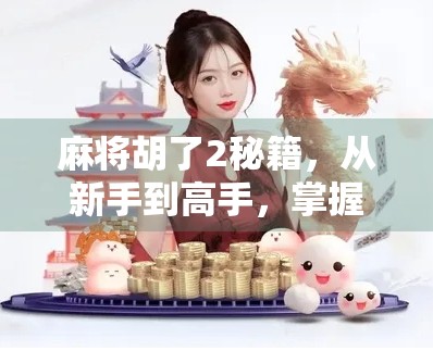 麻将胡了2秘籍，从新手到高手，掌握这5大核心技巧让你稳赢不输！