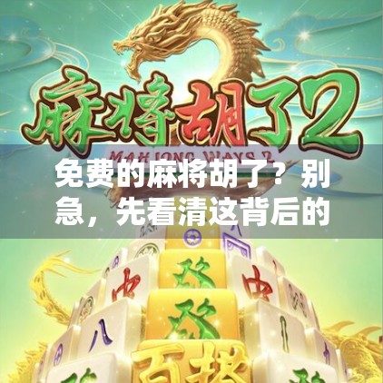 免费的麻将胡了?别急,先看清这背后的套路! 免费的麻将胡了?别急,先看清这背后的套路!