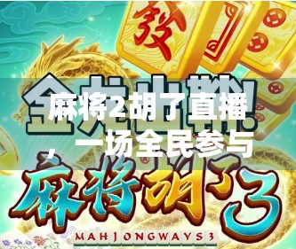 麻将2胡了直播，一场全民参与的牌桌狂欢与社交新生态