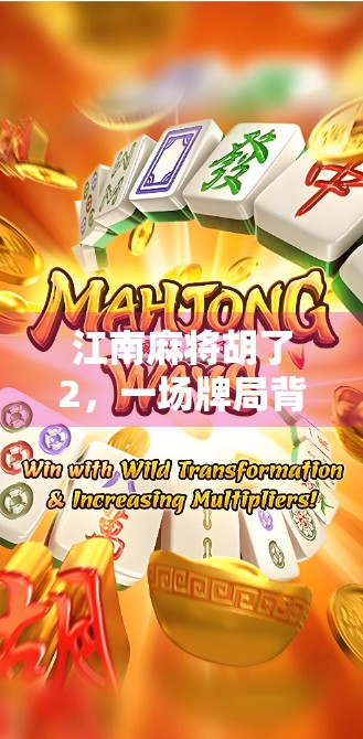 江南麻将胡了2，一场牌局背后的地域文化密码