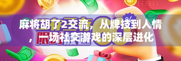 麻将胡了2交流，从牌技到人情，一场社交游戏的深层进化