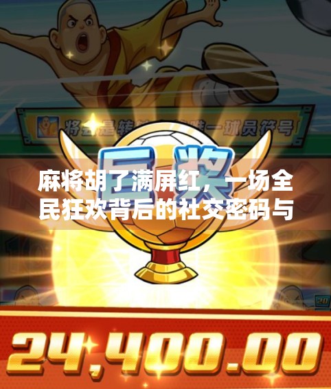 麻将胡了满屏红，一场全民狂欢背后的社交密码与情绪共振