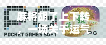 麻将胡了上下转,一场关于运气与智慧的博弈艺术