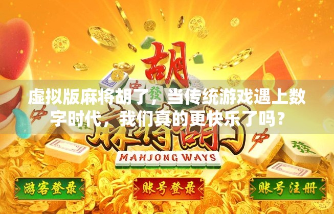 虚拟版麻将胡了，当传统游戏遇上数字时代，我们真的更快乐了吗？