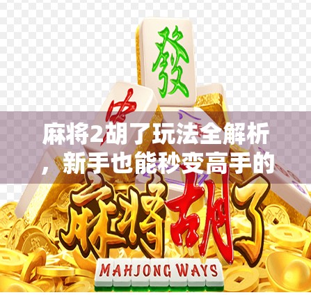 麻将2胡了玩法全解析，新手也能秒变高手的秘籍，轻松上分不踩坑！