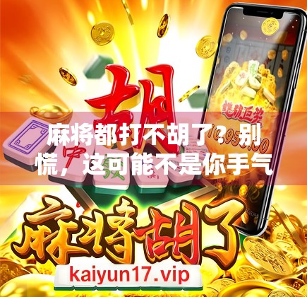 麻将都打不胡了？别慌，这可能不是你手气差，而是人生正在悄悄提醒你该换种活法！