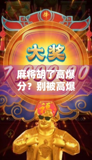 麻将胡了高爆分？别被高爆忽悠了！揭秘背后的真相与避坑指南