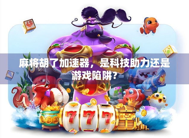 麻将胡了加速器，是科技助力还是游戏陷阱？