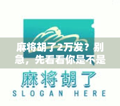 麻将胡了2万发？别急，先看看你是不是运气好到离谱还是手气差到离谱