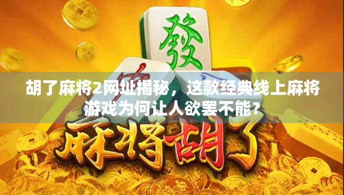 胡了麻将2网址揭秘,这款经典线上麻将游戏为何让人欲罢不能? 胡了麻将2网址揭秘,这款经典线上麻将游戏为何让人欲罢不能?
