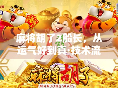 麻将胡了2船长,从运气好到真·技术流,这局牌到底谁在玩谁? 麻将胡了2船长,从运气好到真·技术流,这局牌到底谁在玩谁?