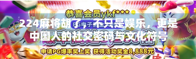 224麻将胡了，不只是娱乐，更是中国人的社交密码与文化符号