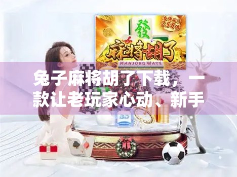 兔子麻将胡了下载，一款让老玩家心动、新手上手的国民级麻将手游！