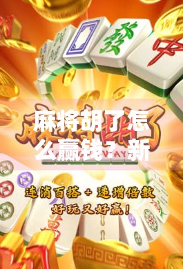 麻将胡了怎么赢钱？新手必看的5个赢钱秘诀，让你从输家变赢家！