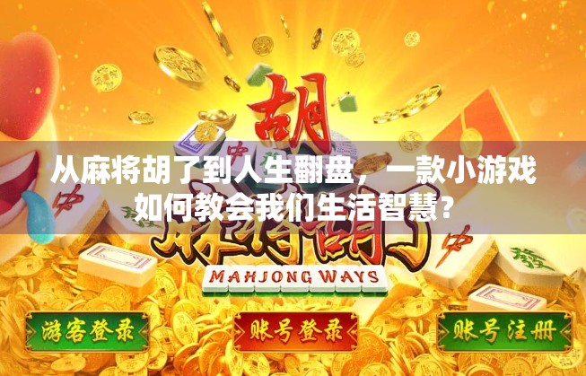 从麻将胡了到人生翻盘，一款小游戏如何教会我们生活智慧？