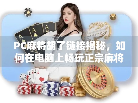 PC麻将胡了链接揭秘,如何在电脑上畅玩正宗麻将,赢取快乐与技巧!