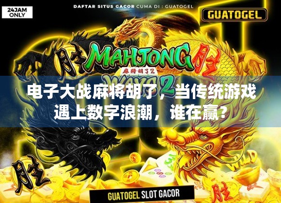 电子大战麻将胡了，当传统游戏遇上数字浪潮，谁在赢？