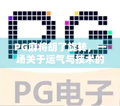 PG麻将胡了旋转，一场关于运气与技术的全民狂欢