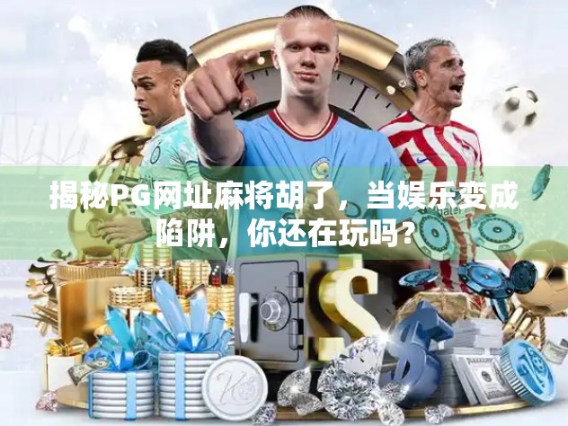 揭秘PG网址麻将胡了，当娱乐变成陷阱，你还在玩吗？