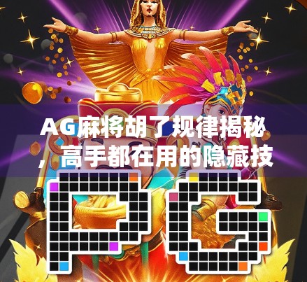AG麻将胡了规律揭秘，高手都在用的隐藏技巧，新手看完少走三年弯路！