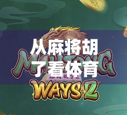 从麻将胡了看体育游戏的边界，当传统娱乐遇上数字竞技新风口